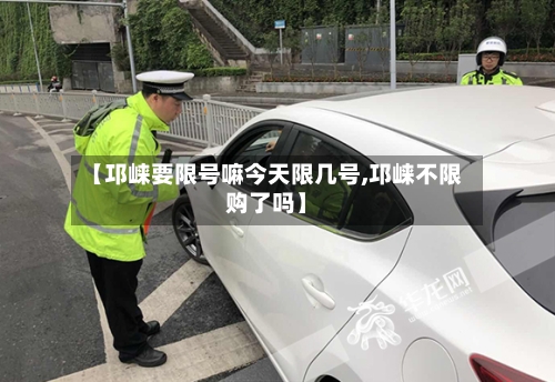 【邛崃要限号嘛今天限几号,邛崃不限购了吗】