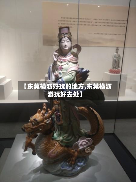 【东莞横沥好玩的地方,东莞横沥游玩好去处】-第2张图片