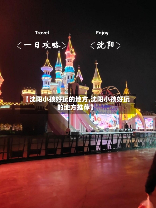 【沈阳小孩好玩的地方,沈阳小孩好玩的地方推荐】