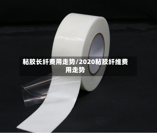 粘胶长纤费用走势/2020粘胶纤维费用走势
