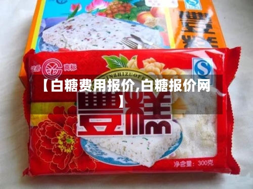 【白糖费用报价,白糖报价网】