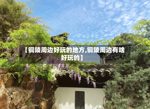 【铜陵周边好玩的地方,铜陵周边有啥好玩的】