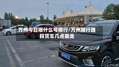 万州今日限什么号限行/万州限行路段货车几点能走