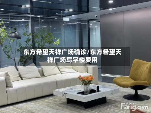 东方希望天祥广场确诊/东方希望天祥广场写字楼费用