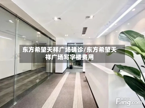 东方希望天祥广场确诊/东方希望天祥广场写字楼费用-第2张图片
