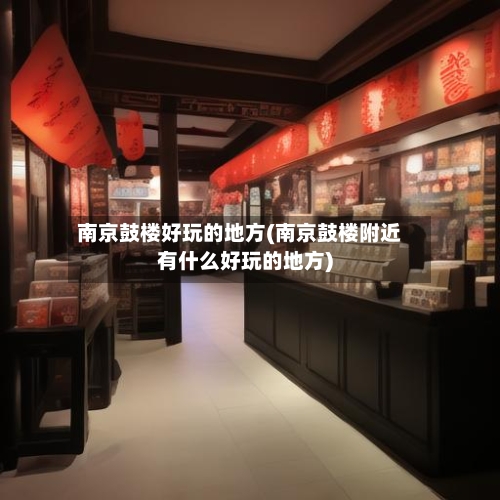 南京鼓楼好玩的地方(南京鼓楼附近有什么好玩的地方)