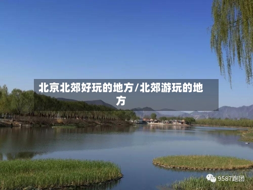 北京北郊好玩的地方/北郊游玩的地方