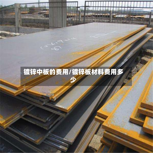 镀锌中板的费用/镀锌板材料费用多少-第2张图片