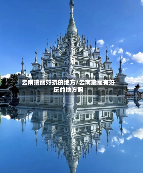 云南瑞丽好玩的地方/云南瑞丽有好玩的地方吗