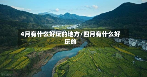 4月有什么好玩的地方/四月有什么好玩的