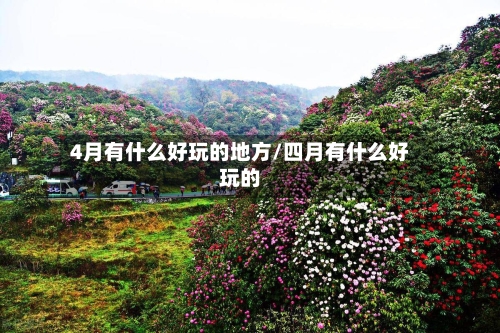 4月有什么好玩的地方/四月有什么好玩的-第2张图片