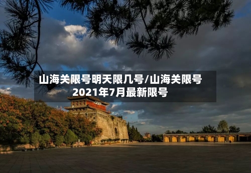 山海关限号明天限几号/山海关限号2021年7月最新限号