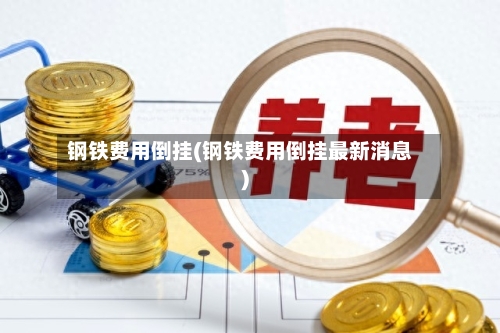 钢铁费用倒挂(钢铁费用倒挂最新消息)-第2张图片