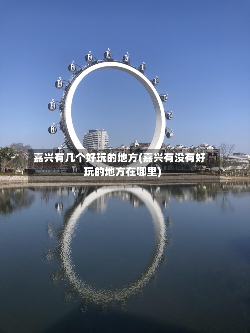 嘉兴有几个好玩的地方(嘉兴有没有好玩的地方在哪里)