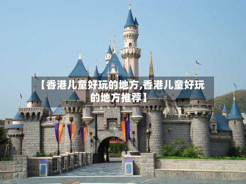 【香港儿童好玩的地方,香港儿童好玩的地方推荐】
