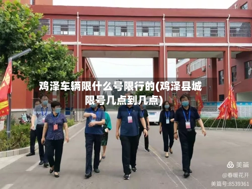 鸡泽车辆限什么号限行的(鸡泽县城限号几点到几点)