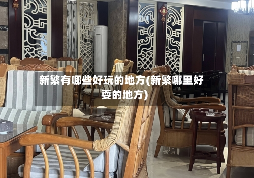 新繁有哪些好玩的地方(新繁哪里好耍的地方)-第2张图片