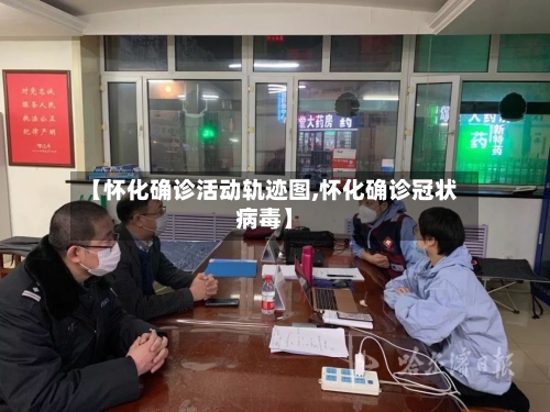 【怀化确诊活动轨迹图,怀化确诊冠状病毒】-第2张图片