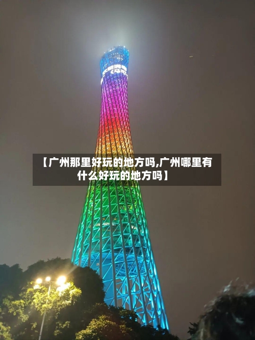 【广州那里好玩的地方吗,广州哪里有什么好玩的地方吗】-第2张图片
