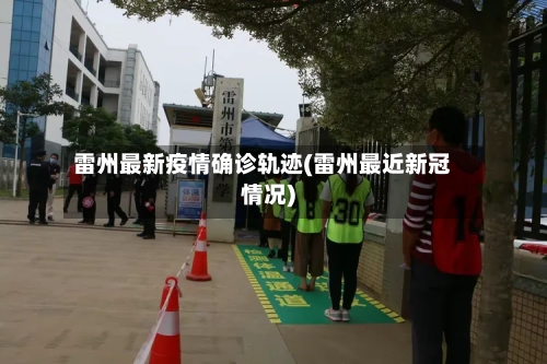 雷州最新疫情确诊轨迹(雷州最近新冠情况)-第2张图片
