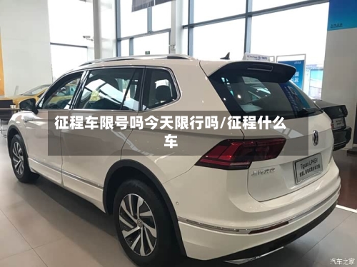 征程车限号吗今天限行吗/征程什么车