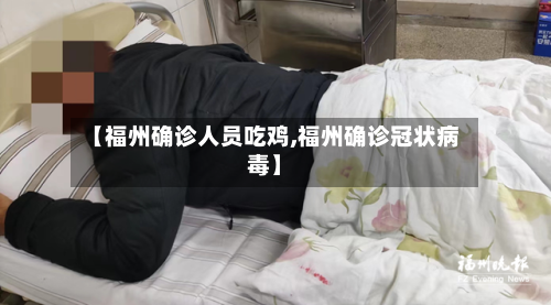 【福州确诊人员吃鸡,福州确诊冠状病毒】-第3张图片