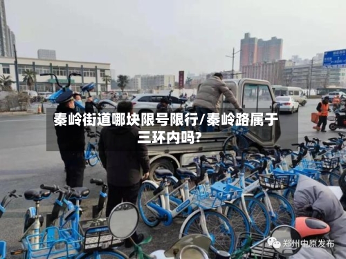 秦岭街道哪块限号限行/秦岭路属于三环内吗?-第2张图片
