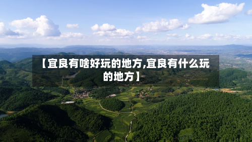 【宜良有啥好玩的地方,宜良有什么玩的地方】