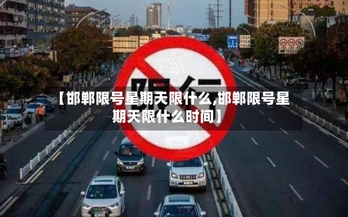 【邯郸限号星期天限什么,邯郸限号星期天限什么时间】