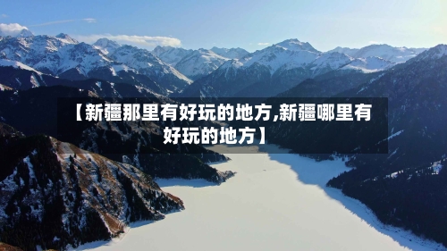【新疆那里有好玩的地方,新疆哪里有好玩的地方】