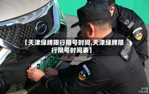 【天津绿牌限行限号时间,天津绿牌限行限号时间表】