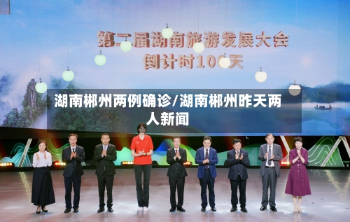 湖南郴州两例确诊/湖南郴州昨天两人新闻-第2张图片