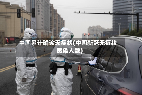 中国累计确诊无症状(中国新冠无症状感染人数)