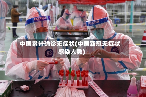中国累计确诊无症状(中国新冠无症状感染人数)-第3张图片