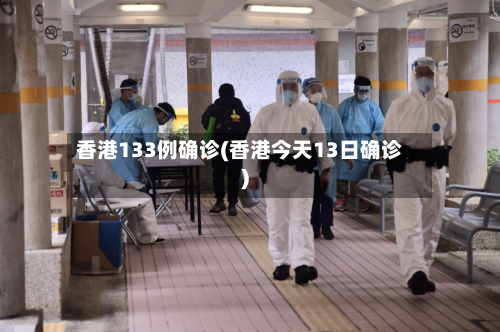 香港133例确诊(香港今天13日确诊)-第2张图片