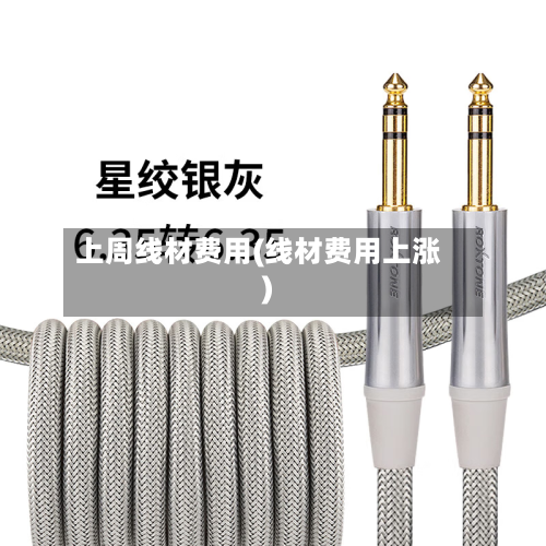 上周线材费用(线材费用上涨)-第2张图片