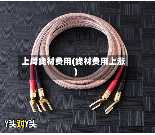 上周线材费用(线材费用上涨)-第3张图片