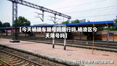 【今天杨陵车限号吗限行吗,杨凌区今天限号吗】-第2张图片