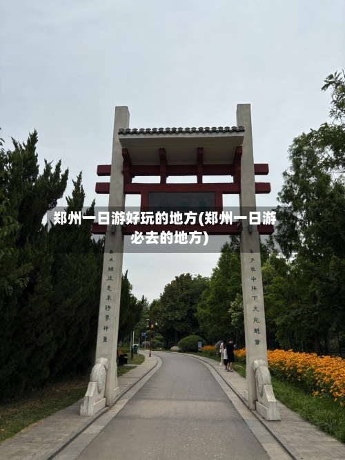 郑州一日游好玩的地方(郑州一日游必去的地方)