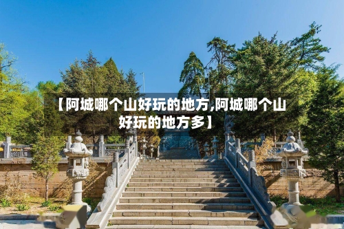 【阿城哪个山好玩的地方,阿城哪个山好玩的地方多】-第3张图片