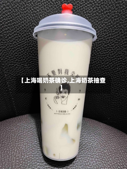 【上海喝奶茶确诊,上海奶茶抽查】