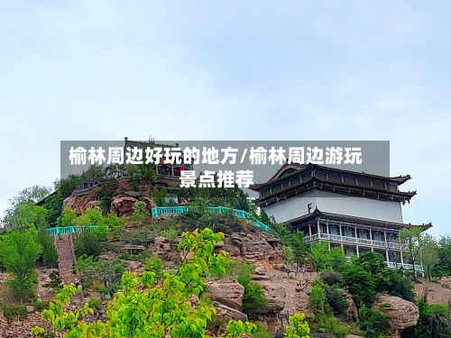 榆林周边好玩的地方/榆林周边游玩景点推荐