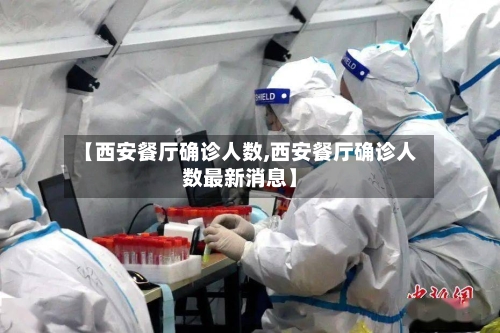 【西安餐厅确诊人数,西安餐厅确诊人数最新消息】