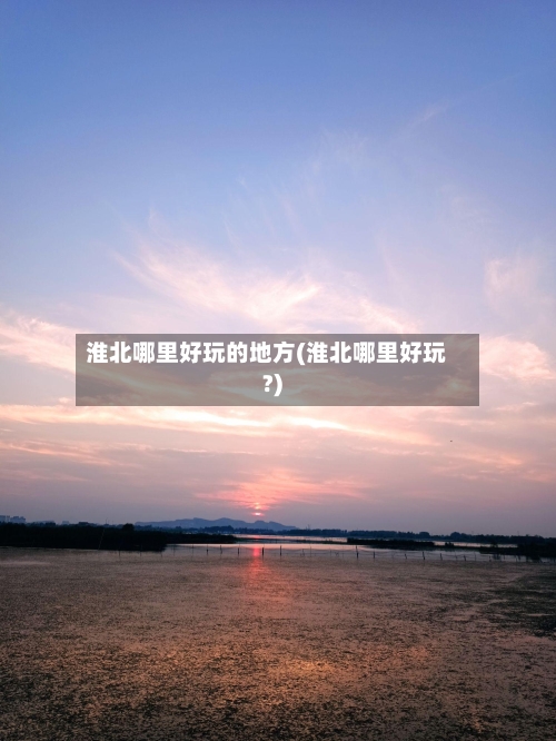 淮北哪里好玩的地方(淮北哪里好玩?)