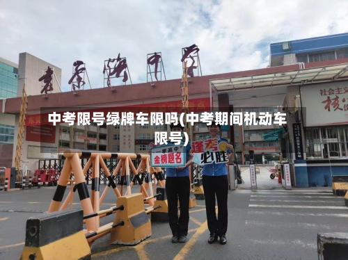 中考限号绿牌车限吗(中考期间机动车限号)