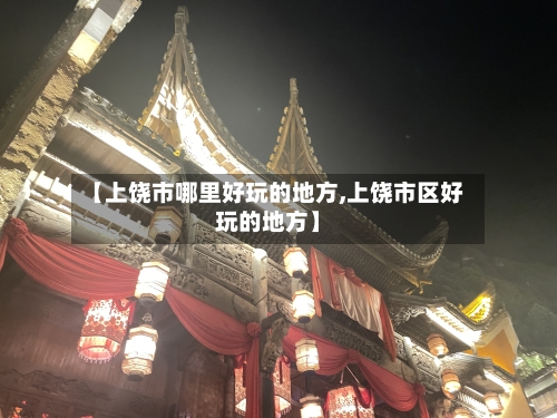 【上饶市哪里好玩的地方,上饶市区好玩的地方】
