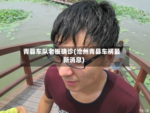 青县车队老板确诊(沧州青县车祸最新消息)-第2张图片