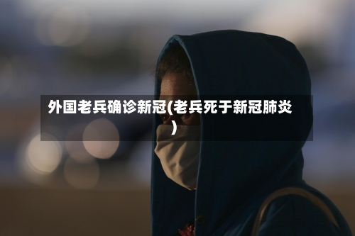 外国老兵确诊新冠(老兵死于新冠肺炎)-第3张图片