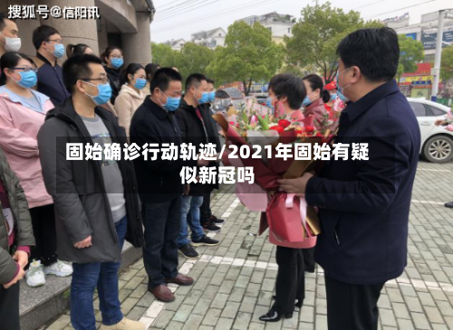 固始确诊行动轨迹/2021年固始有疑似新冠吗