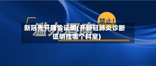新冠先开确诊证明(开新冠肺炎诊断证明挂哪个科室)